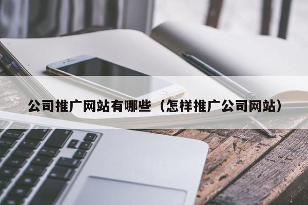 公司推廣網站有哪些(怎樣推廣公司網站)